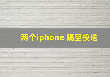 两个iphone 隔空投送